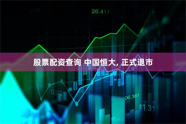 股票配资查询 中国恒大, 正式退市