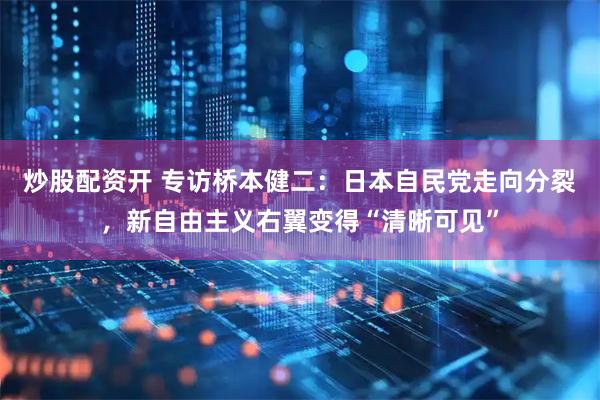 炒股配资开 专访桥本健二：日本自民党走向分裂，新自由主义右翼变得“清晰可见”