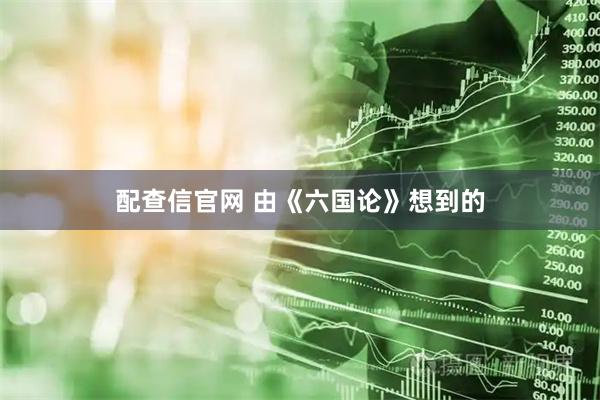 配查信官网 由《六国论》想到的