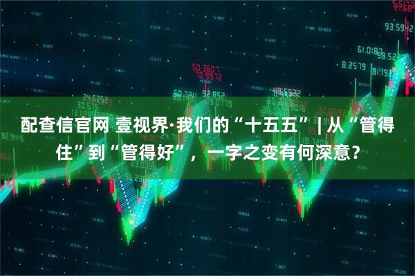 配查信官网 壹视界·我们的“十五五” | 从“管得住”到“管得好”，一字之变有何深意？