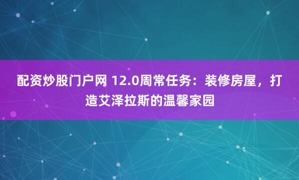 配资炒股门户网 12.0周常任务：装修房屋，打造艾泽拉斯的温馨家园