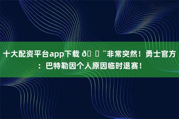 十大配资平台app下载 🚨非常突然！勇士官方：巴特勒因个人原因临时退赛！