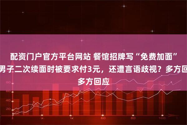 配资门户官方平台网站 餐馆招牌写“免费加面”，男子二次续面时被要求付3元，还遭言语歧视？多方回应
