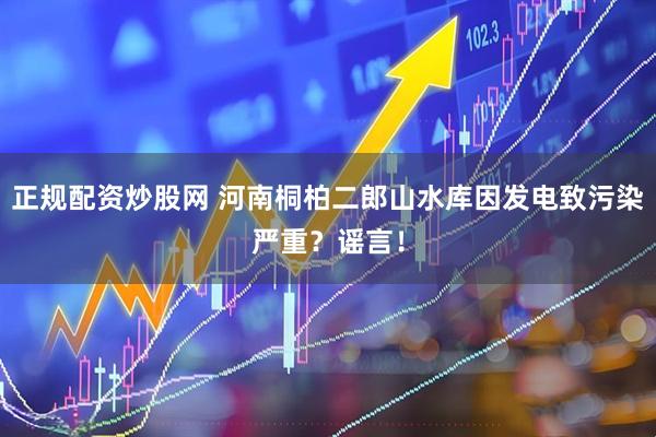 正规配资炒股网 河南桐柏二郎山水库因发电致污染严重？谣言！