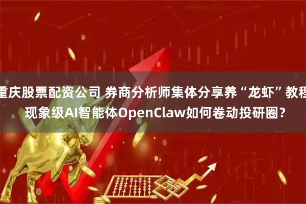 重庆股票配资公司 券商分析师集体分享养“龙虾”教程 现象级AI智能体OpenClaw如何卷动投研圈?