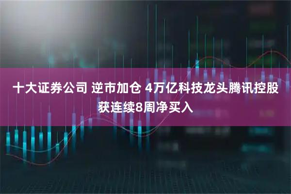 十大证券公司 逆市加仓 4万亿科技龙头腾讯控股获连续8周净买入