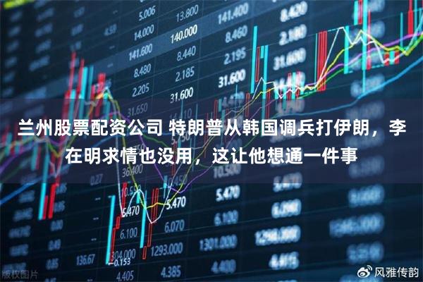 兰州股票配资公司 特朗普从韩国调兵打伊朗，李在明求情也没用，这让他想通一件事