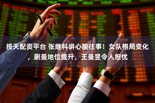 按天配资平台 张继科讲心酸往事！女队格局变化，蒯曼地位提升，王曼昱令人担忧