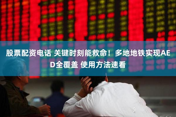 股票配资电话 关键时刻能救命！多地地铁实现AED全覆盖 使用方法速看