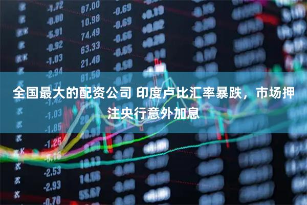 全国最大的配资公司 印度卢比汇率暴跌，市场押注央行意外加息
